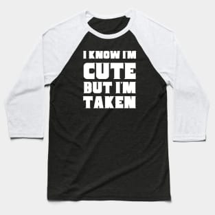 I Know I'm Cute But I'm Taken Baseball T-Shirt